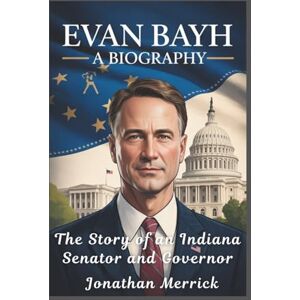 Merrick, Jonathan Evan Bayh A Biography: The Story of an Indiana Senator and Governor Merrick, Jonathan Evan Bayh A Biography: The Story of an Indiana Senator and Governor
