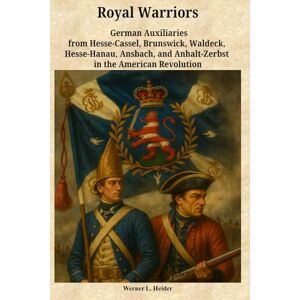 Heider, Werner Ludwig Royal Warriors: The German Auxiliaries (“Hessians”) in the American Revolution: German Contingents Hesse-Cassel, Brunswick, Waldeck, Hesse-Hanau, Ansbach-Bayreuth, and Anhalt-Zerbst Heider, Werner Ludwig Royal Warriors: The German Auxiliaries (“Hessians”) in the American Revolution: German Contingents Hesse-Cassel, Brunswick, Waldeck, Hesse-Hanau, Ansbach-Bayreuth, and Anhalt-Zerbst