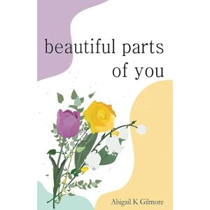 Gilmore, Abigail K Beautiful Parts of You: Uncovering The Deafening Silence Gilmore, Abigail K Beautiful Parts of You: Uncovering The Deafening Silence