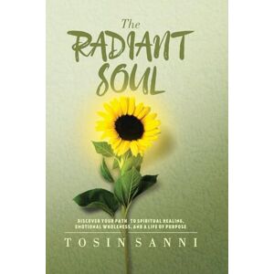 Sanni, Tosin The Radiant Soul: Discover Your Path To Spiritual Healing, Emotional Wholeness, And A Life Of Purpose Sanni, Tosin The Radiant Soul: Discover Your Path To Spiritual Healing, Emotional Wholeness, And A Life Of Purpose