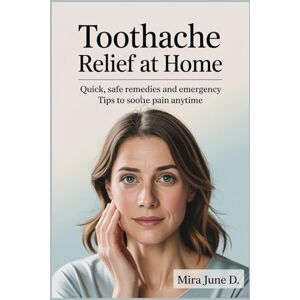 June D., Mira Toothache Relief at Home: Quick, Safe Remedies & Emergency Tips to Soothe Pain Anytime June D., Mira Toothache Relief at Home: Quick, Safe Remedies & Emergency Tips to Soothe Pain Anytime