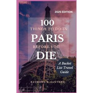 SANTORO, RAYMOND K. 100 THINGS TO DO IN PARIS BEFORE YOU DIE: A Bucket List Travel guide SANTORO, RAYMOND K. 100 THINGS TO DO IN PARIS BEFORE YOU DIE: A Bucket List Travel guide