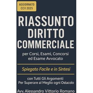 Romano, Alessandro Vittorio Riassunto Diritto Commerciale per Corsi, Esami, Concorsi ed Esame Avvocato: Spiegato Facile e in Sintesi, con Tutti Gli Argomenti Per Superare al Meglio ogni Ostacolo (Esame Avvocato 2025-2026) Romano, Alessandro Vittorio Riassunto Diritto Commerciale per Corsi, Esami, Concorsi ed Esame Avvocato: Spiegato Facile e in Sintesi, con Tutti Gli Argomenti Per Superare al Meglio ogni Ostacolo (Esame Avvocato 2025-2026)