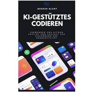 BLUNT, BOOKER KI-gestütztes Codieren: Verwenden von GitHub Copilot und ChatGPT zur Steigerung der Produktivität BLUNT, BOOKER KI-gestütztes Codieren: Verwenden von GitHub Copilot und ChatGPT zur Steigerung der Produktivität