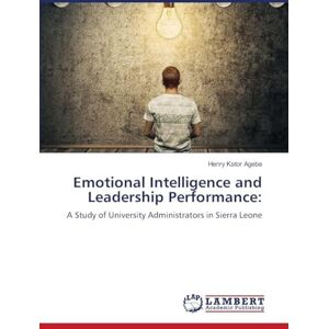 Ageba, Henry Kator Emotional Intelligence and Leadership Performance: A Study of University Administrators in Sierra Leone Ageba, Henry Kator Emotional Intelligence and Leadership Performance: A Study of University Administrators in Sierra Leone