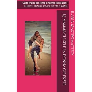Mastromatteo, Ilaria La mamma che sei è la donna che esiste: Guida pratica per donne e mamme che vogliono riscoprire sè stesse e vivere una vita di qualità Mastromatteo, Ilaria La mamma che sei è la donna che esiste: Guida pratica per donne e mamme che vogliono riscoprire sè stesse e vivere una vita di qualità