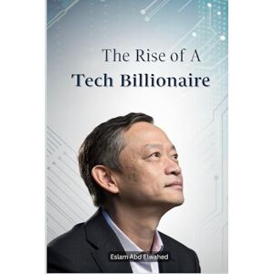 Abd Elwahed, Eslam The Rise of a Tech Billionaire: 100 True Stories of Business Success (Billionaires & Success) Abd Elwahed, Eslam The Rise of a Tech Billionaire: 100 True Stories of Business Success (Billionaires & Success)