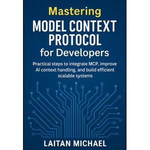 Michael, Laitan Mastering Model Context Protocol for Developers.: Practical steps to integrate MCP, improve AI context handling, and build efficient scalable systems. Michael, Laitan Mastering Model Context Protocol for Developers.: Practical steps to integrate MCP, improve AI context handling, and build efficient scalable systems.