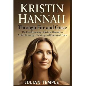 Temple, Julian Kristin Hannah: Through Fire and Grace: The Untold Journey of Kristin Hannah — A Life of Courage, Creativity, and Emotional Truth Temple, Julian Kristin Hannah: Through Fire and Grace: The Untold Journey of Kristin Hannah — A Life of Courage, Creativity, and Emotional Truth