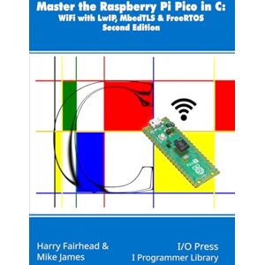 Fairhead, Harry Master the Raspberry Pi Pico in C: WiFi with LwIP, MbedTLS & FreeRTOS, Second Edition Fairhead, Harry Master the Raspberry Pi Pico in C: WiFi with LwIP, MbedTLS & FreeRTOS, Second Edition