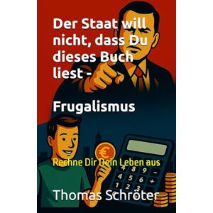 Schröter, Thomas Der Staat will nicht, dass Du dieses Buch liest Frugalismus: Rechne Dir Dein Leben aus Schröter, Thomas Der Staat will nicht, dass Du dieses Buch liest Frugalismus: Rechne Dir Dein Leben aus