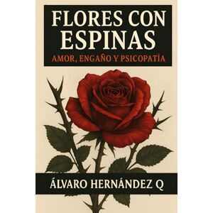 Hernández Quiroga AHQ, TCC Alvaro José Luis FLORES CON ESPINAS: AMOR, ENGAÑO Y PSICOPATIA Hernández Quiroga AHQ, TCC Alvaro José Luis FLORES CON ESPINAS: AMOR, ENGAÑO Y PSICOPATIA