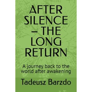 Barzdo, Tadeusz AFTER SILENCE – THE LONG RETURN: A journey back to the world after awakening Barzdo, Tadeusz AFTER SILENCE – THE LONG RETURN: A journey back to the world after awakening