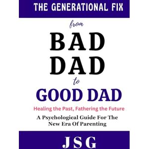 G, J S The Generational Fix : From Bad Dad to Good Dad: Healing the Past, Fathering the Future Psychological Guide For The New Era Of Parenting 100 pages Building a New Legacy G, J S The Generational Fix : From Bad Dad to Good Dad: Healing the Past, Fathering the Future Psychological Guide For The New Era Of Parenting 100 pages Building a New Legacy