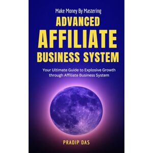 Das, Pradip Make Money by Mastering Advanced Affiliate Business System: Your Ultimate Guide to Explosive Growth through Affiliate Business System (Affiliate Marketing) Das, Pradip Make Money by Mastering Advanced Affiliate Business System: Your Ultimate Guide to Explosive Growth through Affiliate Business System (Affiliate Marketing)