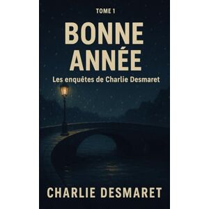 DESMARET, Charlie BONNE ANNÉE Les enquêtes de Charlie Desmaret — Tome 1: Un thriller psychologique sombre et addictif, où beauté, manipulation et mémoire s’entremêlent DESMARET, Charlie BONNE ANNÉE Les enquêtes de Charlie Desmaret — Tome 1: Un thriller psychologique sombre et addictif, où beauté, manipulation et mémoire s’entremêlent