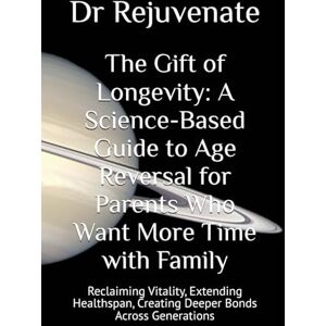 Rejuvenate, Dr The Gift of Longevity: A Science-Based Guide to Age Reversal for Parents Who Want More Time with Family: Reclaiming Vitality, Extending Healthspan, ... with Ultimate Goal of Age Reversal) Rejuvenate, Dr The Gift of Longevity: A Science-Based Guide to Age Reversal for Parents Who Want More Time with Family: Reclaiming Vitality, Extending Healthspan, ... with Ultimate Goal of Age Reversal)