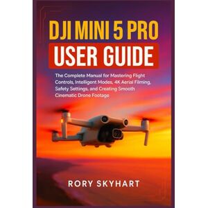 Skyhart, Rory DJI Mini 5 Pro User Guide: The Complete Manual for Mastering Flight Controls, Intelligent Modes, 4K Aerial Filming, Safety Settings, and Creating Smooth Cinematic Drone Footage Skyhart, Rory DJI Mini 5 Pro User Guide: The Complete Manual for Mastering Flight Controls, Intelligent Modes, 4K Aerial Filming, Safety Settings, and Creating Smooth Cinematic Drone Footage