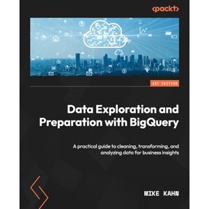Kahn, Mike Data Exploration and Preparation with BigQuery: A practical guide to cleaning, transforming, and analyzing data for business insights Kahn, Mike Data Exploration and Preparation with BigQuery: A practical guide to cleaning, transforming, and analyzing data for business insights