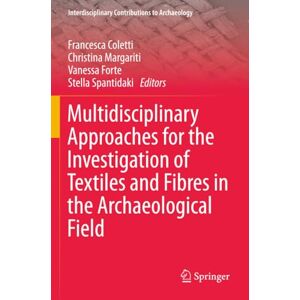 Multidisciplinary Approaches for the Investigation of Textiles and Fibres in the Archaeological Field (Interdisciplinary Contributions to Archaeology) Multidisciplinary Approaches for the Investigation of Textiles and Fibres in the Archaeological Field (Interdisciplinary Contributions to Archaeology)