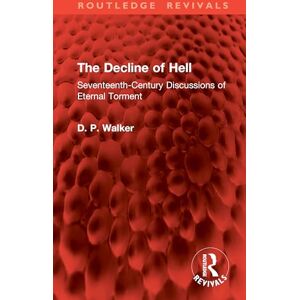 Walker, D. P. The Decline of Hell: Seventeenth-Century Discussions of Eternal Torment (Routledge Revivals) Walker, D. P. The Decline of Hell: Seventeenth-Century Discussions of Eternal Torment (Routledge Revivals)