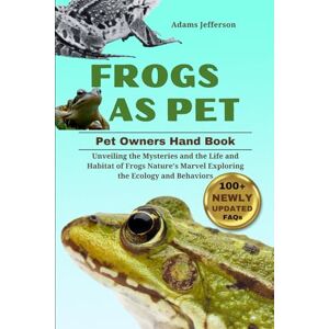Jefferson, Adams FROGS AS PET: Unveiling the Mysteries and the Life and Habitat of Frogs Nature's Marvel Exploring the Ecology Behaviors Jefferson, Adams FROGS AS PET: Unveiling the Mysteries and the Life and Habitat of Frogs Nature's Marvel Exploring the Ecology Behaviors