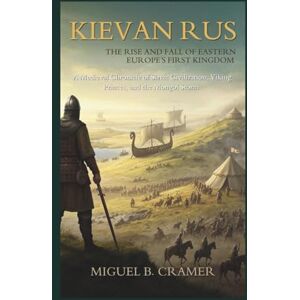 B. Cramer, Miguel Kievan Rus: The Rise and Fall of Eastern Europe's First Kingdom: A Medieval Chronicle of Slavic Civilization, Viking Princes, and the Mongol Storm B. Cramer, Miguel Kievan Rus: The Rise and Fall of Eastern Europe's First Kingdom: A Medieval Chronicle of Slavic Civilization, Viking Princes, and the Mongol Storm