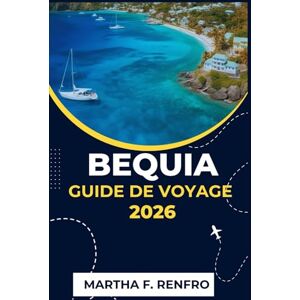 F. Renfro, Martha BEQUIA GUIDE DE VOYAGE 2026: Découvrez le joyau de Saint-Vincent, ses plages cachées, ses secrets insulaires et son charme authentique des Caraïbes F. Renfro, Martha BEQUIA GUIDE DE VOYAGE 2026: Découvrez le joyau de Saint-Vincent, ses plages cachées, ses secrets insulaires et son charme authentique des Caraïbes