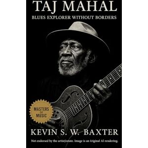 Baxter, Kevin S.W. Taj Mahal: Blues Explorer without Borders: A Life in Rhythm, Roots, and Revolution Baxter, Kevin S.W. Taj Mahal: Blues Explorer without Borders: A Life in Rhythm, Roots, and Revolution
