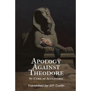 St Cyril of Alexandria Apology Against Theodore St Cyril of Alexandria Apology Against Theodore