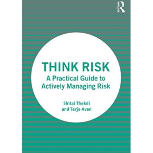 Thekdi, Shital Think Risk: A Practical Guide to Actively Managing Risk Thekdi, Shital Think Risk: A Practical Guide to Actively Managing Risk