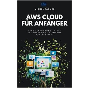 FARMER, MIGUEL AWS Cloud für Anfänger: Eine Einführung in die Grundlagen von Amazon Web Services FARMER, MIGUEL AWS Cloud für Anfänger: Eine Einführung in die Grundlagen von Amazon Web Services