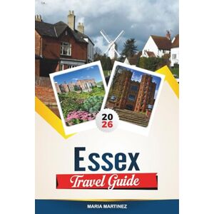 MARTINEZ, MARIA ESSEX TRAVEL GUIDE 2026: Explore England’s Coastal Charm with Seaside Towns, Countryside Walks, Historic Villages, Gardens & Travel Tips MARTINEZ, MARIA ESSEX TRAVEL GUIDE 2026: Explore England’s Coastal Charm with Seaside Towns, Countryside Walks, Historic Villages, Gardens & Travel Tips