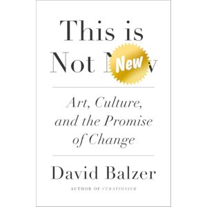 Balzer, David This is Not New: Art, Culture, and the Promise of Change Balzer, David This is Not New: Art, Culture, and the Promise of Change