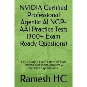 HC, Ramesh NVIDIA Certified Professional Agentic AI NCP-AAI Practice Tests (300+ Exam Ready Questions): 5 Full-Length Exam Sets with 300+ Realistic Questions, ... Explanations (NVIDIA Certification Series) HC, Ramesh NVIDIA Certified Professional Agentic AI NCP-AAI Practice Tests (300+ Exam Ready Questions): 5 Full-Length Exam Sets with 300+ Realistic Questions, ... Explanations (NVIDIA Certification Series)
