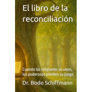 Schiffmann, Dr. Bodo El libro de la reconciliación: Cuando las religiones se unen, los poderosos pierden su juego Schiffmann, Dr. Bodo El libro de la reconciliación: Cuando las religiones se unen, los poderosos pierden su juego