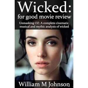 Johnson, William M Wicked : for good movie review: Unmasking oz : a complete cinematic, musical and mythic analysis of wicked Johnson, William M Wicked : for good movie review: Unmasking oz : a complete cinematic, musical and mythic analysis of wicked