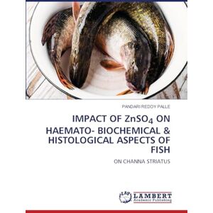 PALLE, PANDARI REDDY IMPACT OF ZnSO4 ON HAEMATO- BIOCHEMICAL & HISTOLOGICAL ASPECTS OF FISH: ON CHANNA STRIATUS PALLE, PANDARI REDDY IMPACT OF ZnSO4 ON HAEMATO- BIOCHEMICAL & HISTOLOGICAL ASPECTS OF FISH: ON CHANNA STRIATUS