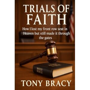 Bracy, Tony Trials of Faith: How I Lost My Front Row Seat In Heaven But Still Made It Through the Gates Bracy, Tony Trials of Faith: How I Lost My Front Row Seat In Heaven But Still Made It Through the Gates