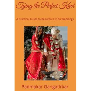 Gangatirkar, Padmakar Tying the Perfect Knot: A Practical Guide to Beautiful Hindu Weddings Gangatirkar, Padmakar Tying the Perfect Knot: A Practical Guide to Beautiful Hindu Weddings