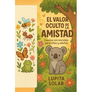 Solar, Lupita El valor oculto de la amistad: Cuentos con moraleja para niños y adultos Solar, Lupita El valor oculto de la amistad: Cuentos con moraleja para niños y adultos