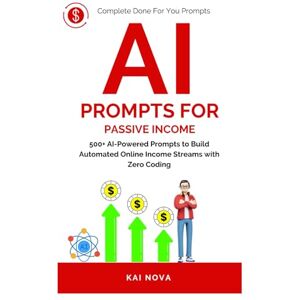Nova, Kai AI Prompts For Passive Income: 500+ AI-Powered Prompts to Build Automated Online Income Streams with Zero Coding (Your AI Prompts) Nova, Kai AI Prompts For Passive Income: 500+ AI-Powered Prompts to Build Automated Online Income Streams with Zero Coding (Your AI Prompts)