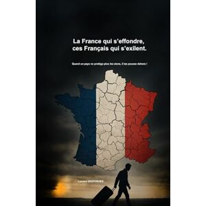 DESFORGES, Laurent La France qui s’effondre, ces Français qui s’exilent: Quand un pays ne protège plus les siens, il les pousse dehors DESFORGES, Laurent La France qui s’effondre, ces Français qui s’exilent: Quand un pays ne protège plus les siens, il les pousse dehors