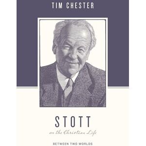 Chester, Tim Stott on the Christian Life: Between Two Worlds (Theologians on the Christian Life) Chester, Tim Stott on the Christian Life: Between Two Worlds (Theologians on the Christian Life)