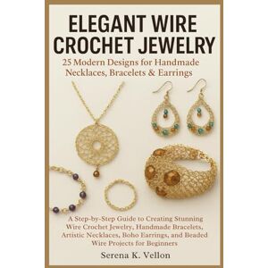 Vellon, Serena K. Elegant Wire Crochet Jewelry: 25 Modern Designs for Handmade Necklaces, Bracelets & Earrings: A Step-by-Step Guide to Creating Stunning Wire Crochet ... and Beaded Wire Projects for Beginners Vellon, Serena K. Elegant Wire Crochet Jewelry: 25 Modern Designs for Handmade Necklaces, Bracelets & Earrings: A Step-by-Step Guide to Creating Stunning Wire Crochet ... and Beaded Wire Projects for Beginners