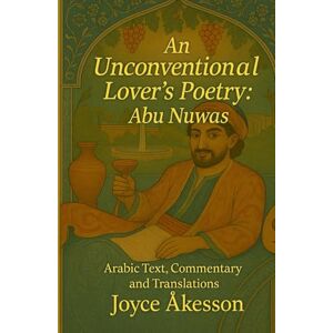 Åkesson, Joyce An Unconventional Lover’s Poetry: Arabic Text, Commentary and Translations Åkesson, Joyce An Unconventional Lover’s Poetry: Arabic Text, Commentary and Translations