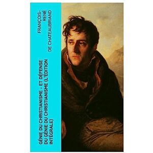 Chateaubriand, François-René de Génie du Christianisme et Défense du Génie du Christianisme (L'édition intégrale) Chateaubriand, François-René de Génie du Christianisme et Défense du Génie du Christianisme (L'édition intégrale)