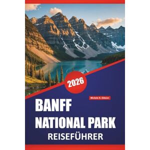 Gibson BANFF NATIONAL PARK REISEFÜHRER 2026: Wanderrouten, malerische Fahrten, Wildtiere, Spaziergänge am See und praktische Tipps zur Erkundung der kanadischen Rockies Gibson BANFF NATIONAL PARK REISEFÜHRER 2026: Wanderrouten, malerische Fahrten, Wildtiere, Spaziergänge am See und praktische Tipps zur Erkundung der kanadischen Rockies