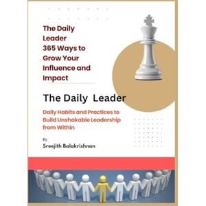 Balakrishnan, Mr Sreejith The Daily Leader 365 Ways to Grow Your Influence and Impact: Daily Habits and Practices to Build Unshakable Leadership from Within Balakrishnan, Mr Sreejith The Daily Leader 365 Ways to Grow Your Influence and Impact: Daily Habits and Practices to Build Unshakable Leadership from Within