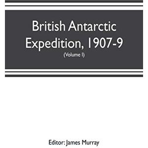 British Antarctic Expedition, 1907-9, under the command of Sir E.H. Shackleton, c.v.o. Reports on the scientific investigations (Volume I) Biology British Antarctic Expedition, 1907-9, under the command of Sir E.H. Shackleton, c.v.o. Reports on the scientific investigations (Volume I) Biology